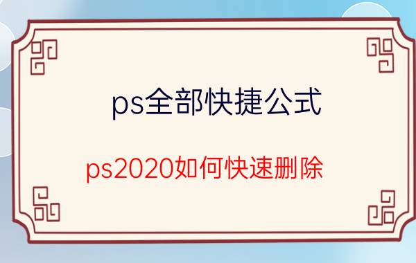 ps全部快捷公式 ps2020如何快速删除？